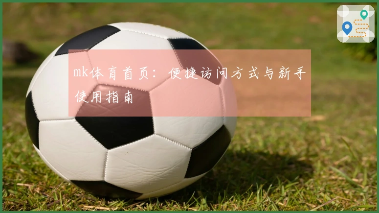 mk体育首页:便捷访问方式与新手使用指南