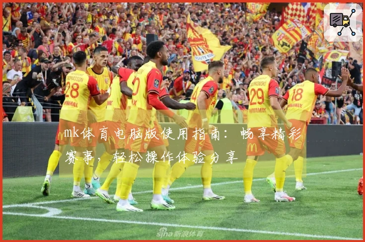 mk体育电脑版使用指南：畅享精彩赛事，轻松操作体验分享