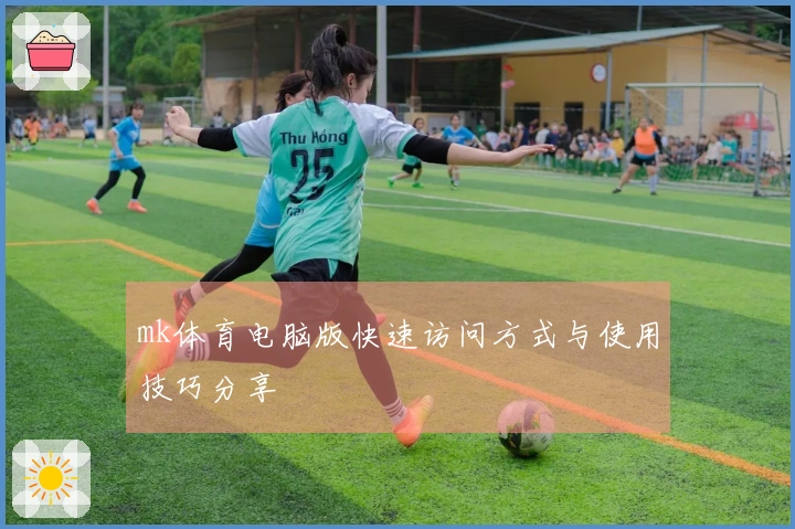 mk体育电脑版快速访问方式与使用技巧分享