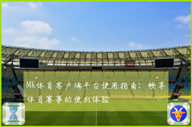 MK体育客户端平台使用指南：畅享体育赛事的便利体验