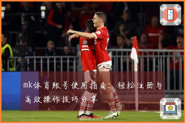 mk体育账号使用指南：轻松注册与高效操作技巧分享