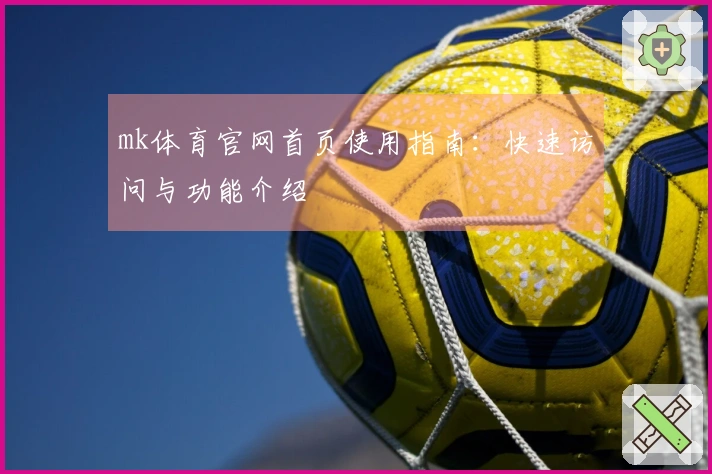 mk体育官网首页使用指南：快速访问与功能介绍