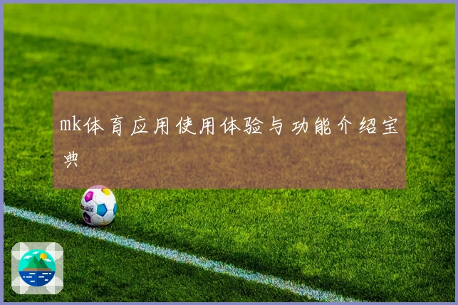 mk体育应用使用体验与功能介绍宝典