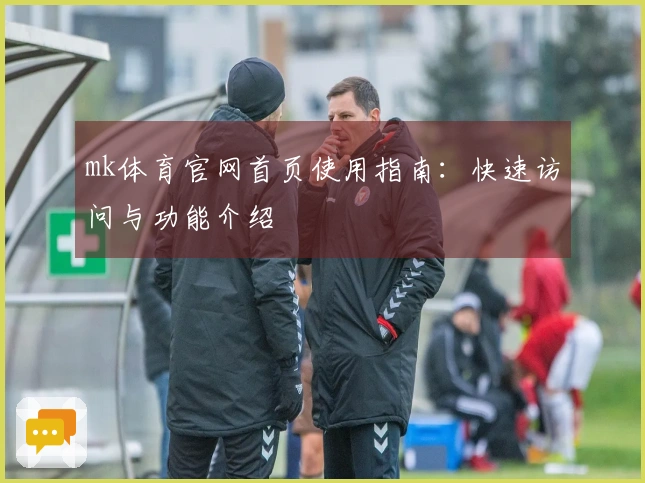mk体育官网首页使用指南：快速访问与功能介绍