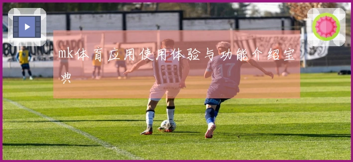 mk体育应用使用体验与功能介绍宝典