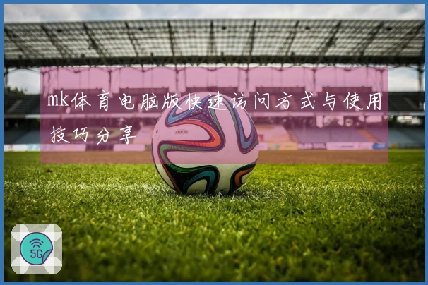 mk体育电脑版快速访问方式与使用技巧分享
