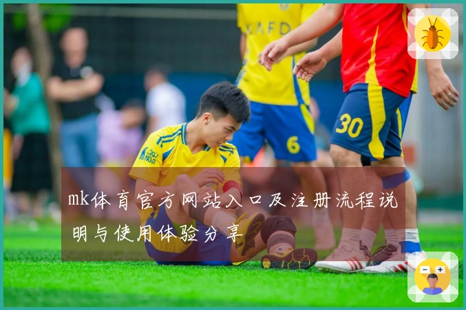 mk体育官方网站入口及注册流程说明与使用体验分享