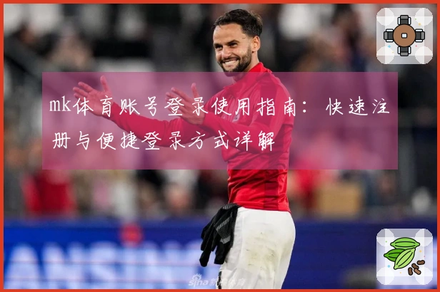 mk体育账号登录使用指南：快速注册与便捷登录方式详解