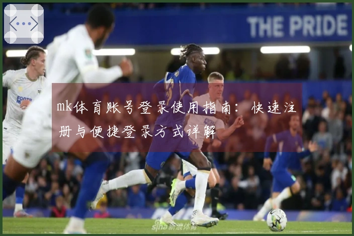 mk体育账号登录使用指南：快速注册与便捷登录方式详解