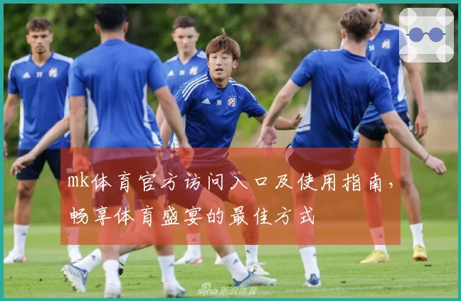 mk体育官方访问入口及使用指南，畅享体育盛宴的最佳方式