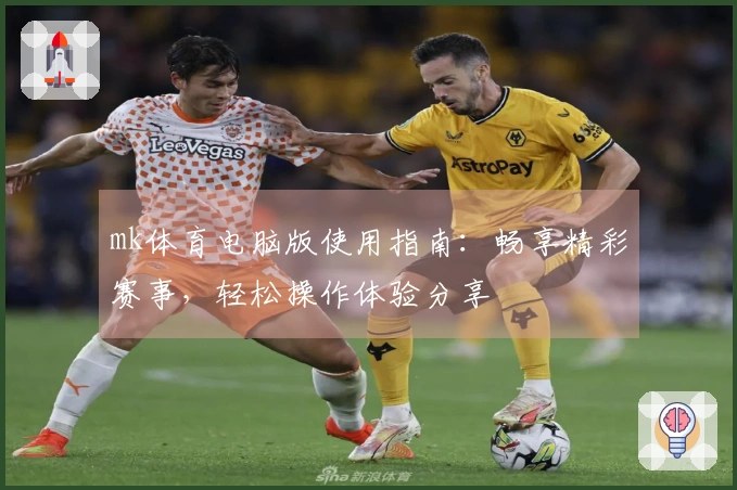 mk体育电脑版使用指南：畅享精彩赛事，轻松操作体验分享